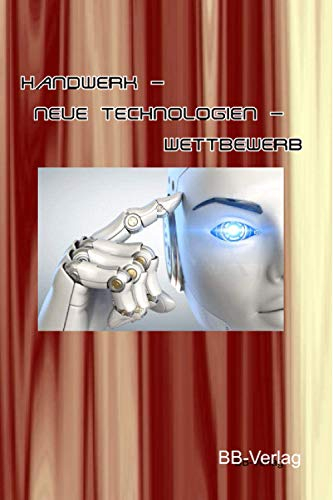 Handwerk - neue Technologien - Wettbewerb: Wie können neue Technologien wie Roboter, 3D-Druck usw. im Handwerk gewinnbringend eingesetzt werden?