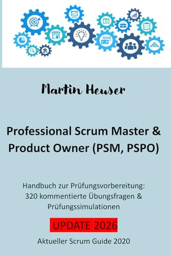 Professional Scrum Master (PSM) / Professional Scrum Product Owner (PSPO): Handbuch, Prüfungsfragen inkl. Erläuterungen & Prüfungssimulationen (Scrum Guide 2020)