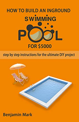 How To Build an Inground Swimming Pool for $5000: Step by Step Instructions for the Ultimate DIY Project (English Edition)