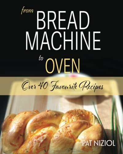 from Bread Machine to Oven: over 40 Favourite Recipes
