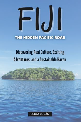 Fiji: The Hidden Pacific Roar: Discovering Real Culture, Exciting Adventures, and a Sustainable Haven