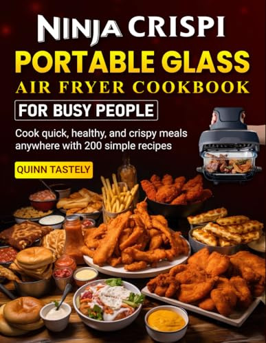 Ninja CRISPi Portable Glass Air Fryer Cookbook for Busy People: Cook quick, healthy, and crispy meals anywhere with 200 simple recipes