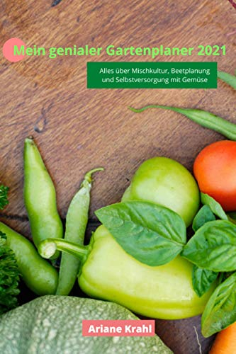 Mein genialer Gartenplaner 2021: biodynamisch Gärtnern als Hobbygärtner /in, Mischkultur, Beetplanung, Anzucht, detaillierte Pflanzzeiten, Selbstversorgung mit Gemüse, gärtnern nah dem Mond