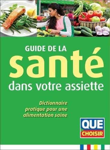 Guide de la santé dans votre assiette: Dictionnaire pratique pour une alimentation saine