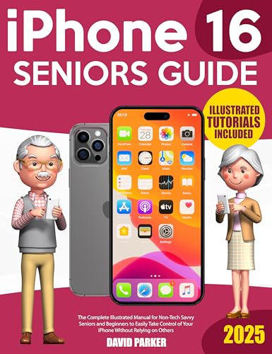 iPhone 16 Seniors Guide: The Complete Illustrated Manual for Non-Tech Savvy Seniors and Beginners to Easily Take Control of Your iPhone Without Relying on Others (English Edition)