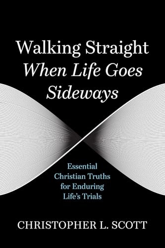 Walking Straight When Life Goes Sideways: Essential Christian Truths for Enduring Life's Trials