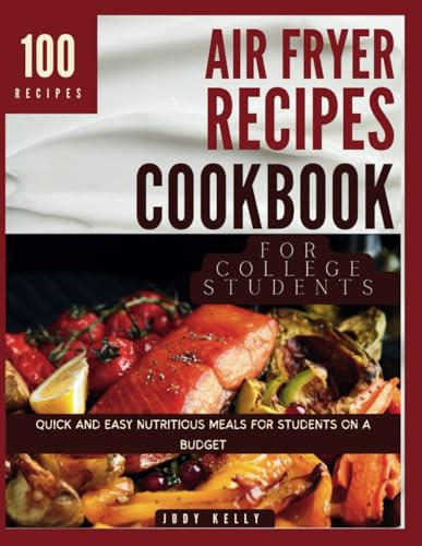 Airfryer Recipes Cookbook For College Students: Quick And Easy Nutritious Meals For Students On A Budget (College Student's Cookbook)