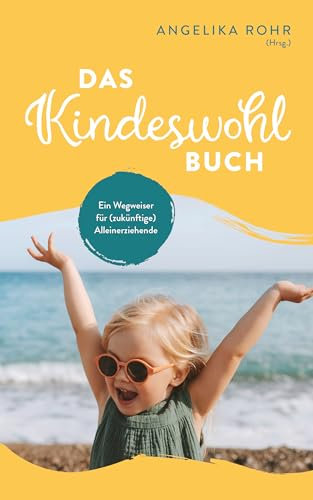 Das Kindeswohl Buch: Ein Wegweiser für (zukünftige) Alleinerziehende - Kindeswohlgefährdung erkennen und helfen