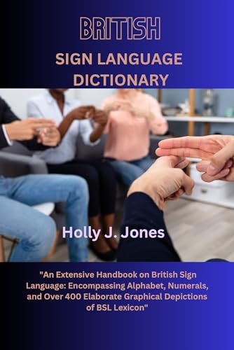 British Sign Language Dictionary: An Extensive Handbook on British Sign Language: Encompassing Alphabet, Numerals, and Over 400 Elaborate Graphical Depictions of BSL Lexicon