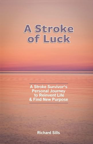 A Stroke of Luck: A Stroke Survivor's Personal Journey to Reinvent Life & Find New Purpose