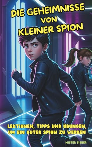 Die Geheimnisse des kleinen Spions: Das ultimative Agenten-Handbuch für Kinder von 8 bis 12 Jahren: Lektionen, Tipps und Übungen, um ein guter Spion zu werden