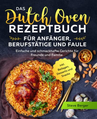 Das Dutch Oven Rezeptbuch für Anfänger, Berufstätige und Faule: Einfache und schmackhafte Gerichte für Freunde und Familie inkl. Beilagen, Desserts und Snacks