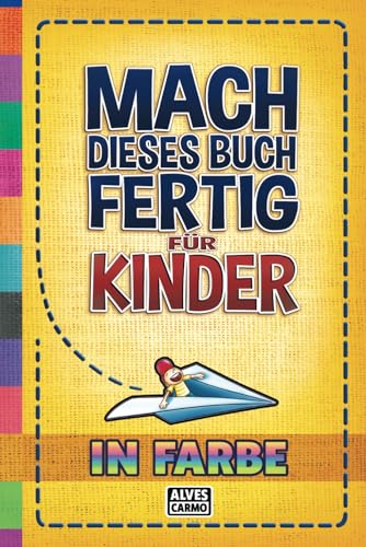Mach Dieses Buch Fertig für Kinder - In Farbe: Interaktive, unterhaltsame und lehrreiche Aktivitäten für Jungen und Mädchen zum Zeitvertreib.