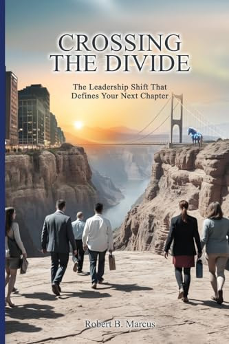 Crossing the Divide: The Leadership Shift That Defines Your Next Chapter: The Leadership Shift That Defines Your Next Chapter: The Leadership Shift That Defines Your Next Chapter