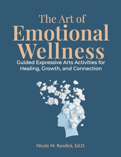 The Art of Emotional Wellness: Guided Expressive Arts Activities for Healing, Growth, and Connection