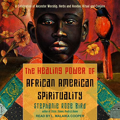 The Healing Power of African-american Spirituality: A Celebration of Ancestor Worship, Herbs and Hoodoo, Ritual and Conjure