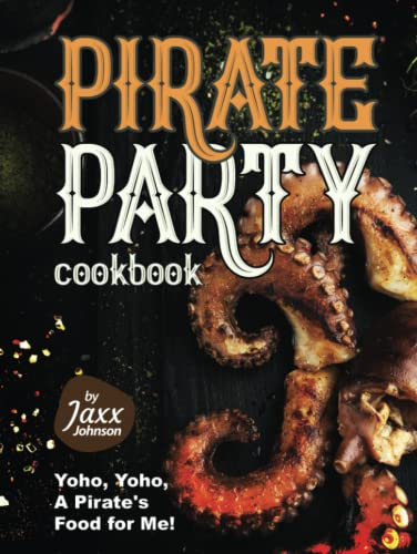 Pirate Party Cookbook: Yoho, Yoho, A Pirate's Food for Me!
