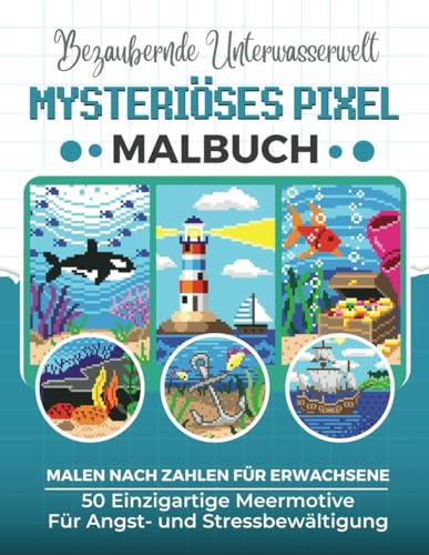 Bezaubernde Unterwasserwelt – Mysteriöses Pixel-Malbuch: Malen nach Zahlen für Erwachsene: 50 Einzigartige Meermotive für Angst- und Stressbewältigung