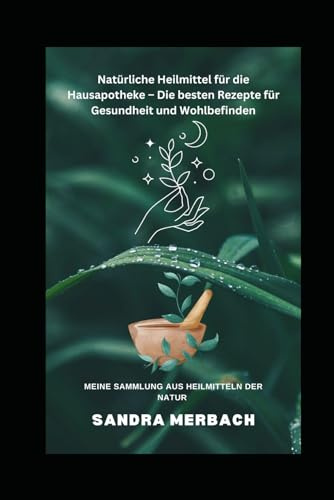 Natürliche Heilmittel für die Hausapotheke - Die besten Rezepte für Gesundheit und Wohlbefinden: Hausapotheke