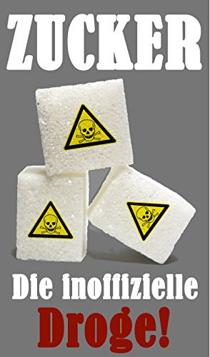 Zucker die inoffizielle Droge!. Ein Ratgeber zum Thema, Zuckersucht, Zucker macht krank, Zuckerfreie Ernährung, Leben ohne Zucker: 122 Schädliche Wirkungen!