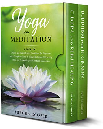 YOGA AND MEDITATION: 2 Books in 1: Chakra and Reiki Healing, Buddhism for Beginners and a Complete Guide of Yoga with Sutras Philosophy, Third Eye Awakening and Kundalini Meditation (English Edition)