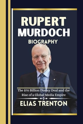 Rupert Murdoch Biography: The $70 Billion Disney Deal and the Rise of a Global Media Empire