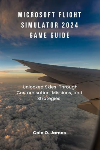 Microsoft Flight Simulator 2024 Game Guide: Unlocked Skies Through Customisation, Missions, and Strategies