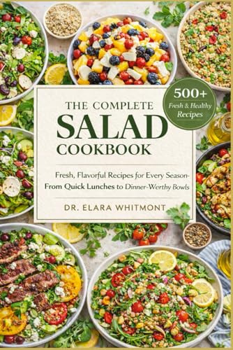 THE COMPLETE SALAD COOKBOOK: Fresh, Flavorful Recipes for Every Season—From Quick Lunches to Dinner-Worthy Bowls
