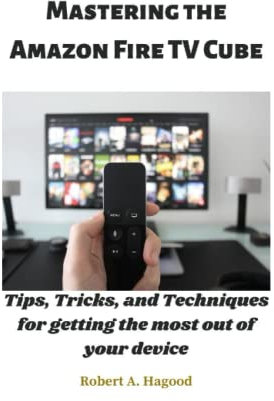 Mastering the Amazon Fire TV Cube: Tips, Tricks, and Techniques for getting the most out of your device