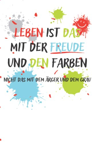 Leben ist das mit der Freude und den Farben, nicht das mit dem Ärger und dem Grau Notizbuch: Notizbuch Kalender Tagebuch mit Spruch - lustig - Witzig ... ... für Männer/Frauen, Kollegen/Kollegin...