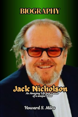Jack Nicholson Biography: An Amazing Life and Career of a unique Actor (The Collection Of The Biographies Of Amazing Personalities)