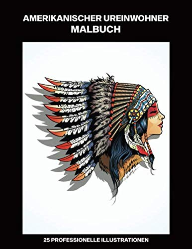 Amerikanischer Ureinwohner Malbuch: Malbuch für Erwachsene mit erstaunlichen Native American Zeichnungen, 25 professionelle Illustrationen für ... (Malseiten für Erwachsene, Band 1)