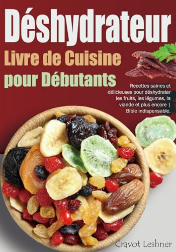 Livre de Cuisine pour Déshydrateur pour Débutants: Recettes saines et délicieuses pour déshydrater les fruits, les légumes, la viande et plus encore | Bible indispensable.