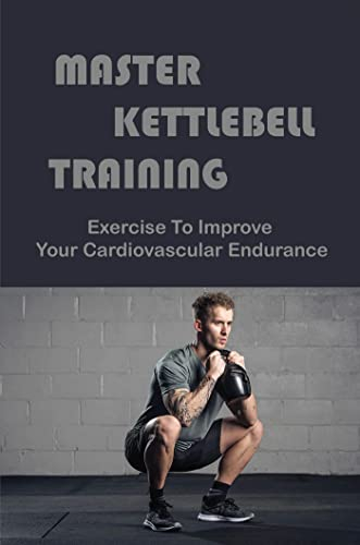 Master Kettlebell Training: Exercise To Improve Your Cardiovascular Endurance (English Edition)