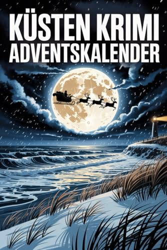 Küsten Krimi Adventskalender: 24 frostige Fälle zwischen Dünen, Deichen und dunklen Geheimnissen