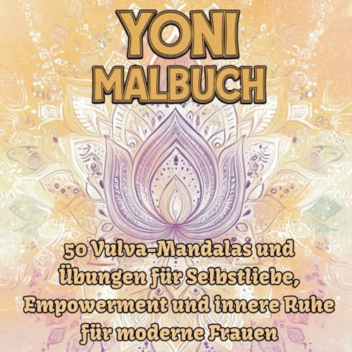 Yoni Malbuch: 50 Vulva-Mandalas und Übungen für Selbstliebe, Empowerment und innere Ruhe für moderne Frauen