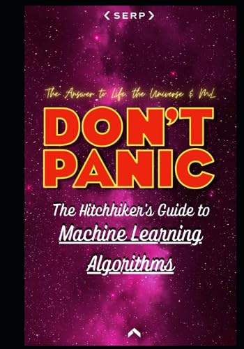 The Hitchhiker's Guide to Machine Learning Algorithms: 100+ Machine Learning Algorithms Explained So Simply Even a Human Can Understand (The Hitchhiker's Guide to Success)