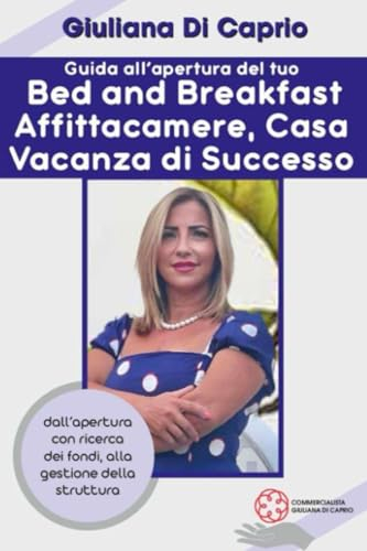 Guida all'apertura del tuo B&B, affittacamere e casa vacanza di successo: Dall'apertura con ricerca dei fondi, alla gestione di successo della Tua struttura