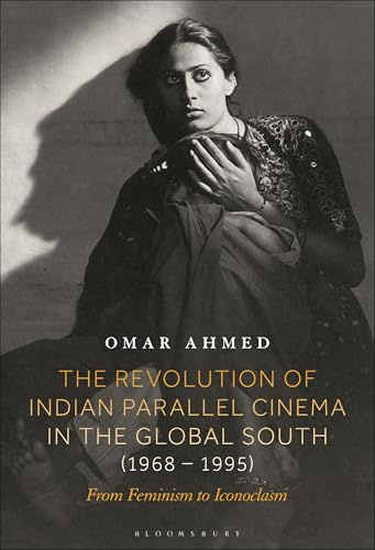Revolution of Indian Parallel Cinema in the Global South (1968–1995), The: From Feminism to Iconoclasm