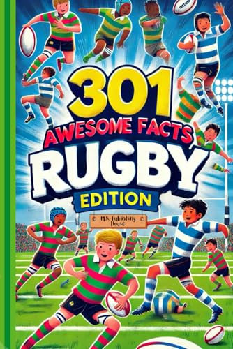 301 Awesome Facts: Rugby Edition: Book For Sport Fans, Things You Would Never Know! Including Legendary Players, Grand Slams, Funny Moments, Rules And Much More!
