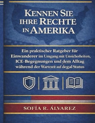 KENNEN SIE IHRE RECHTE IN AMERIKA.: EIN PRAKTISCHER LEITFADEN FÜR EINWANDERER, DIE MIT UNSICHERHEIT, BEGEGNUNGEN MIT EIS UND DEM ALLTAG WÄHREND DES WARTENS AUF DEN LEGALEN STATUS KONFRONTIERT SIND.