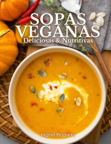 SOPAS VEGANAS - Deliciosas & Nutritivas: Mas de 50 Sopas Gourmet Faciles de Realizar y Basadas en Plantas para Deleitar tu Paladar sin Perjudicar tu Salud (COCINA VEGETARIANA VEGANA)