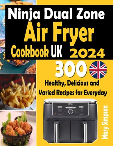 Ninja Dual Zone Air Fryer Cookbook UK 2024: 300 Healthy, Delicious and Varied Recipes for Everyday