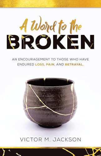 A Word to the Broken: An encouragement to those who have endured loss, pain, and betrayal.