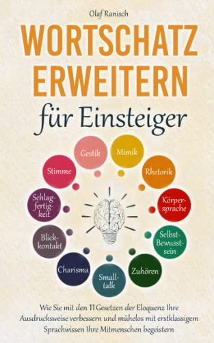 Wortschatz erweitern für Einsteiger: Wie Sie mit den 11 Gesetzen der Eloquenz Ihre Ausdrucksweise verbessern und mühelos mit erstklassigem Sprachwissen Ihre Mitmenschen begeistern