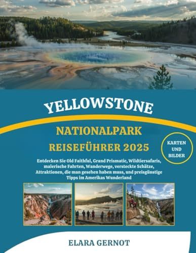 YELLOWSTONE NATIONALPARK REISEFÜHRER 2025: Entdecken Sie Old Faithful, Grand Prismatic, Wildtiersafaris, malerische Fahrten, Wanderwege, versteckte ... preisgünstige Tipps im Amerikas Wunderland
