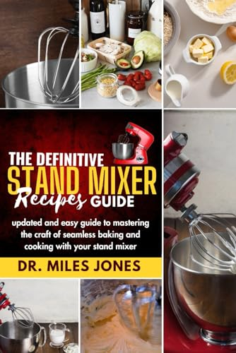 The Definitive Stand Mixer Recipes Guide: Updated And Easy Guide To Mastering the Craft of Seamless Baking and Cooking with Your Stand Mixer
