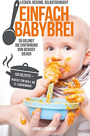 Einfach Babybrei – lecker, gesund, selbstgemacht. So gelingt die Einführung von Beikost sicher. 100 Breirezepte – perfekt für den 5. Bis 12. Lebensmonat
