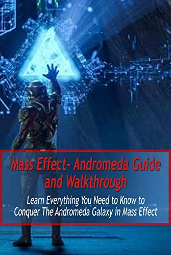 Mass Effect- Andromeda Guide and Walkthrough: Learn Everything You Need to Know to Conquer The Andromeda Galaxy in Mass Effect: Mass Effect Guide (English Edition)