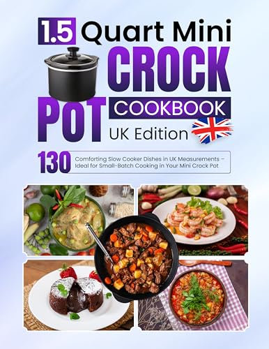 1.5 Quart Mini Crock Pot Cookbook UK Edition: 130 Comforting Slow Cooker Dishes in UK Measurements – Ideal for Small-Batch Cooking in Your Mini Crock Pot